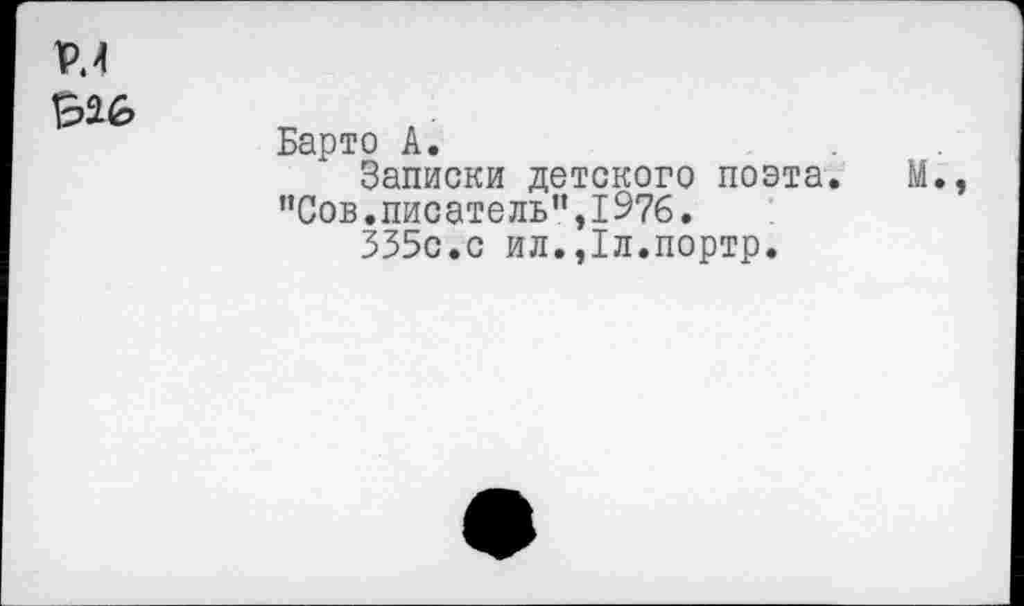 ﻿Р.4
Барто А.	...
Записки детского поэта. М., "Сов.писатель”,1976.
335с.с ил.,1л.портр.